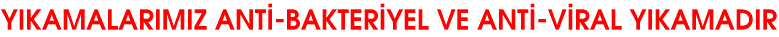 YIKAMALARIMIZ ANT�-BAKTER�YEL VE ANT�-V�RAL YIKAMADIR